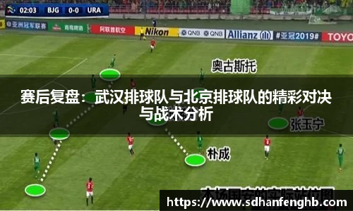 赛后复盘：武汉排球队与北京排球队的精彩对决与战术分析