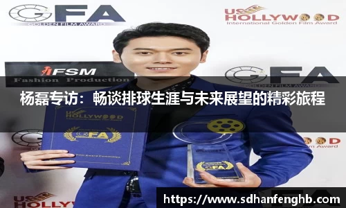 杨磊专访：畅谈排球生涯与未来展望的精彩旅程