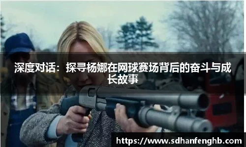 深度对话：探寻杨娜在网球赛场背后的奋斗与成长故事