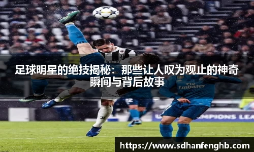 足球明星的绝技揭秘：那些让人叹为观止的神奇瞬间与背后故事