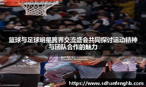 篮球与足球明星跨界交流盛会共同探讨运动精神与团队合作的魅力