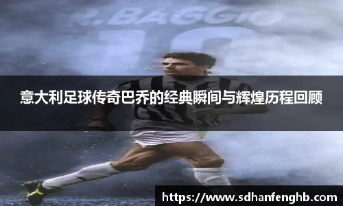 意大利足球传奇巴乔的经典瞬间与辉煌历程回顾