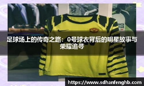 足球场上的传奇之路：0号球衣背后的明星故事与荣耀追寻