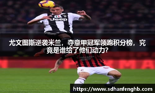尤文图斯逆袭米兰，夺意甲冠军领跑积分榜，究竟是谁给了他们动力？
