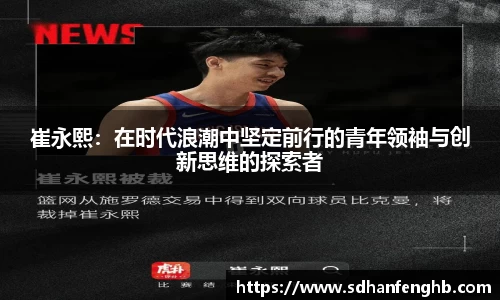 崔永熙：在时代浪潮中坚定前行的青年领袖与创新思维的探索者