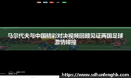 马尔代夫与中国精彩对决视频回顾见证两国足球激情碰撞