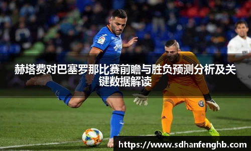 赫塔费对巴塞罗那比赛前瞻与胜负预测分析及关键数据解读