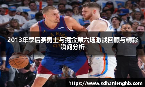 2013年季后赛勇士与掘金第六场激战回顾与精彩瞬间分析