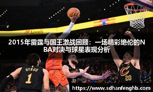 2015年雷霆与国王激战回顾：一场精彩绝伦的NBA对决与球星表现分析