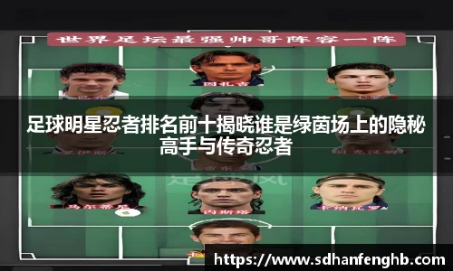 足球明星忍者排名前十揭晓谁是绿茵场上的隐秘高手与传奇忍者