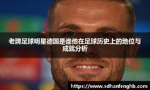 老牌足球明星德国是谁他在足球历史上的地位与成就分析