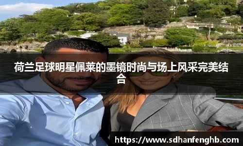 荷兰足球明星佩莱的墨镜时尚与场上风采完美结合