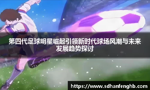第四代足球明星崛起引领新时代球场风潮与未来发展趋势探讨
