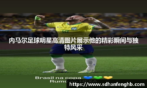 内马尔足球明星高清图片展示他的精彩瞬间与独特风采