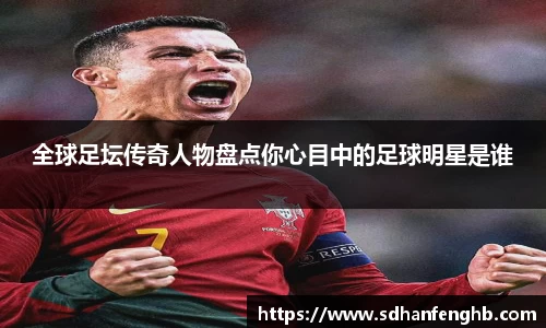 全球足坛传奇人物盘点你心目中的足球明星是谁