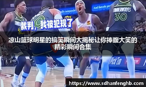 凉山篮球明星的搞笑瞬间大揭秘让你捧腹大笑的精彩瞬间合集
